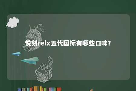 悦刻relx五代国标有哪些口味
？ 